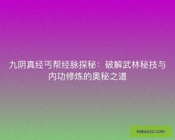 九阴真经丐帮经脉探秘：破解武林秘技与内功修炼的奥秘之道