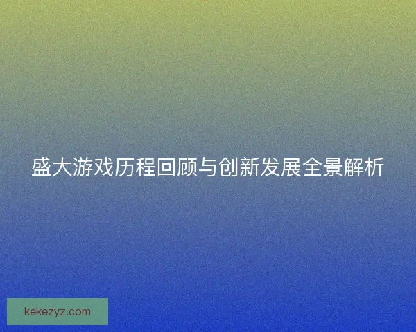 盛大游戏历程回顾与创新发展全景解析