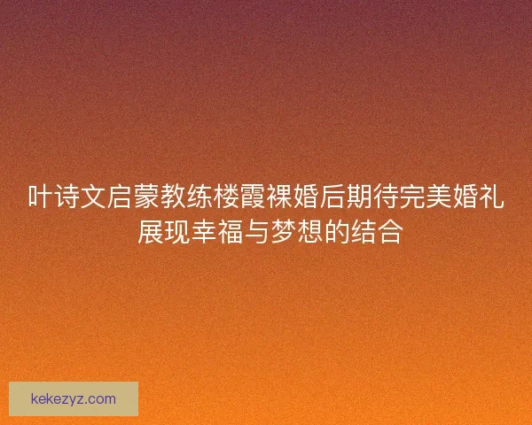 叶诗文启蒙教练楼霞裸婚后期待完美婚礼 展现幸福与梦想的结合