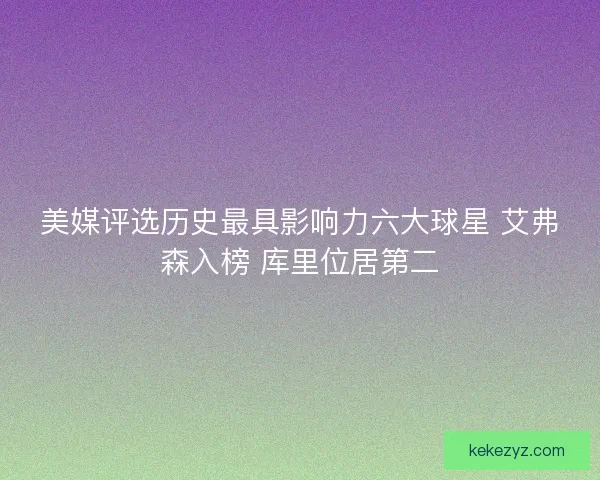 美媒评选历史最具影响力六大球星 艾弗森入榜 库里位居第二