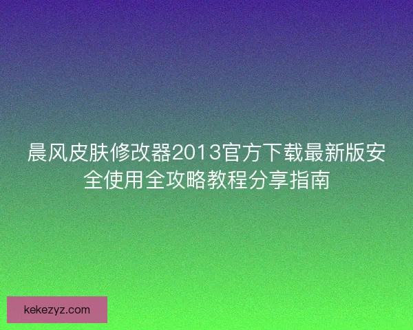 晨风皮肤修改器2013官方下载最新版安全使用全攻略教程分享指南