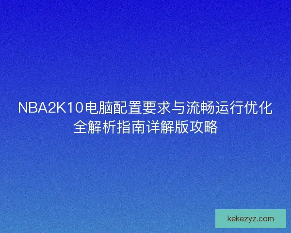 NBA2K10电脑配置要求与流畅运行优化全解析指南详解版攻略
