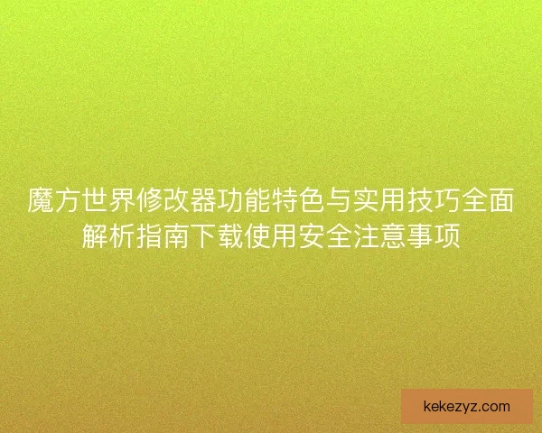 魔方世界修改器功能特色与实用技巧全面解析指南下载使用安全注意事项