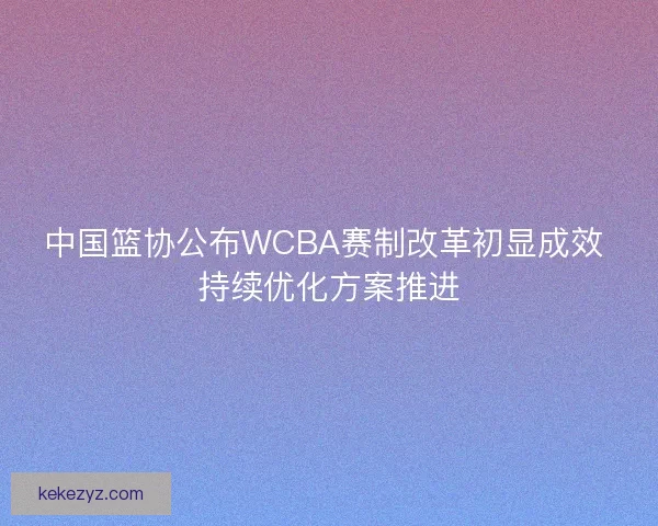 中国篮协公布WCBA赛制改革初显成效 持续优化方案推进
